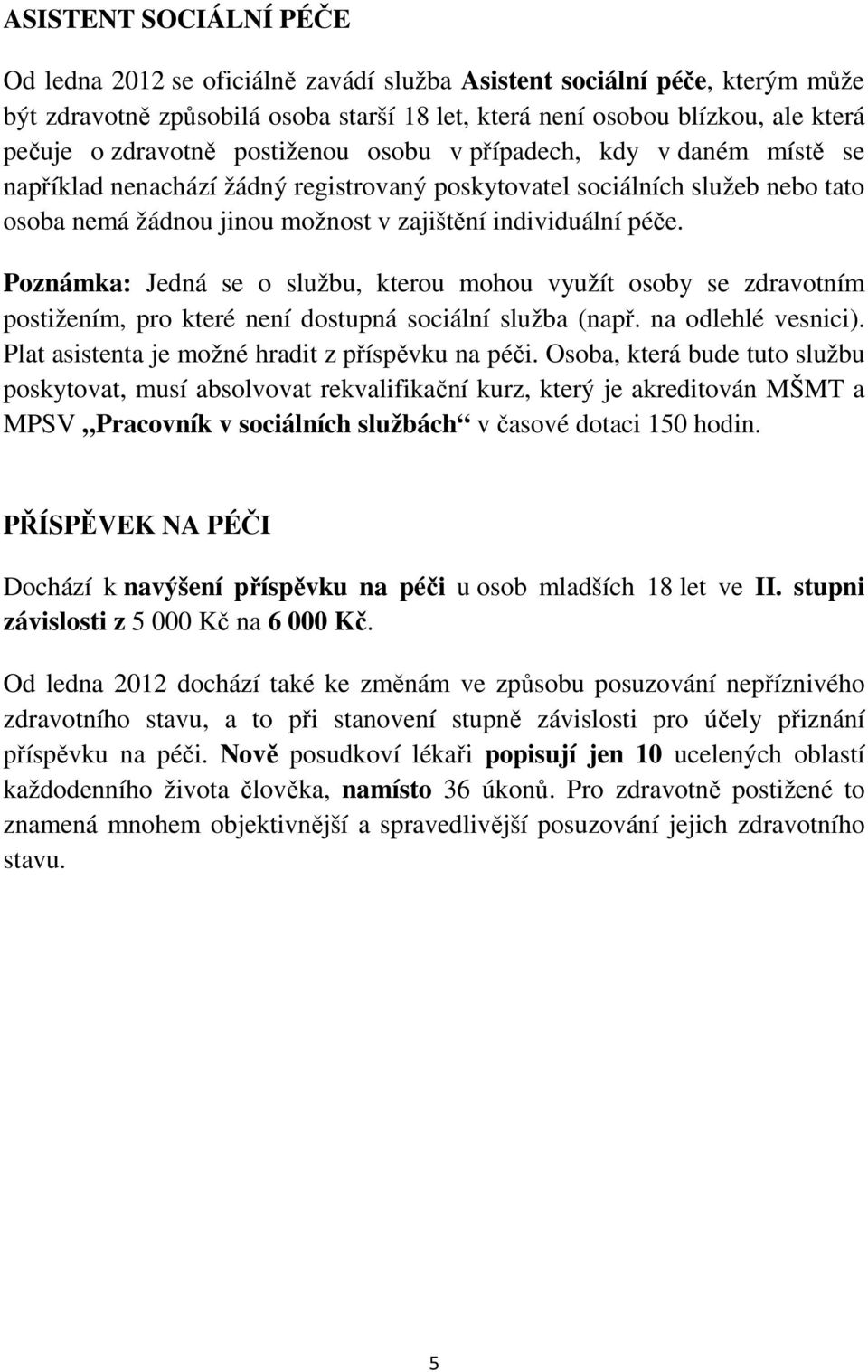 péče. Poznámka: Jedná se o službu, kterou mohou využít osoby se zdravotním postižením, pro které není dostupná sociální služba (např. na odlehlé vesnici).