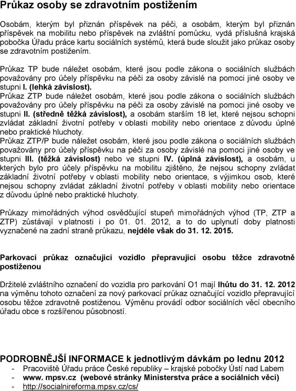 Průkaz TP bude náležet osobám, které jsou podle zákona o sociálních službách považovány pro účely příspěvku na péči za osoby závislé na pomoci jiné osoby ve stupni I. (lehká závislost).