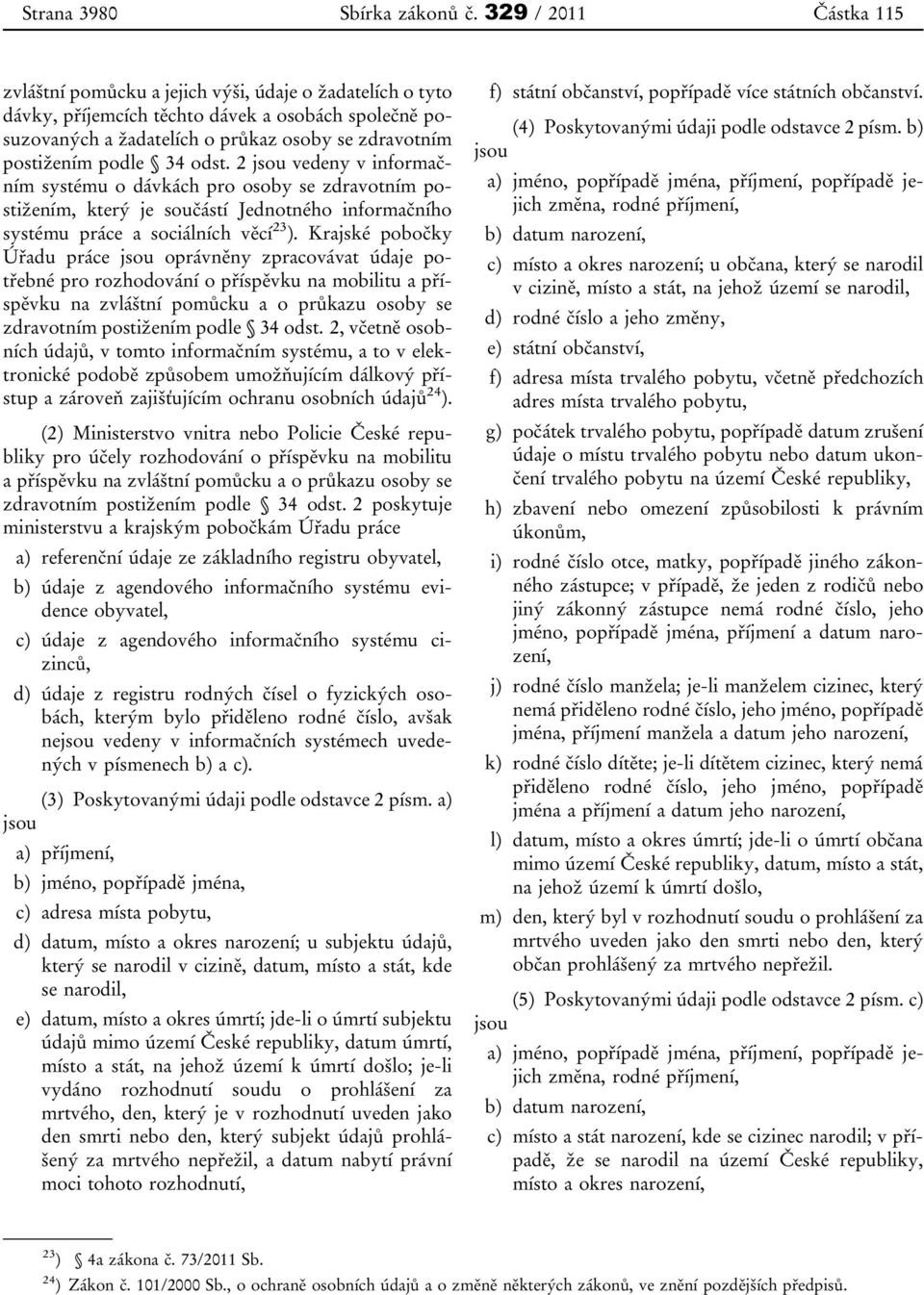 podle 34 odst. 2 jsou vedeny v informačním systému o dávkách pro osoby se zdravotním postižením, který je součástí Jednotného informačního systému práce a sociálních věcí 23 ).