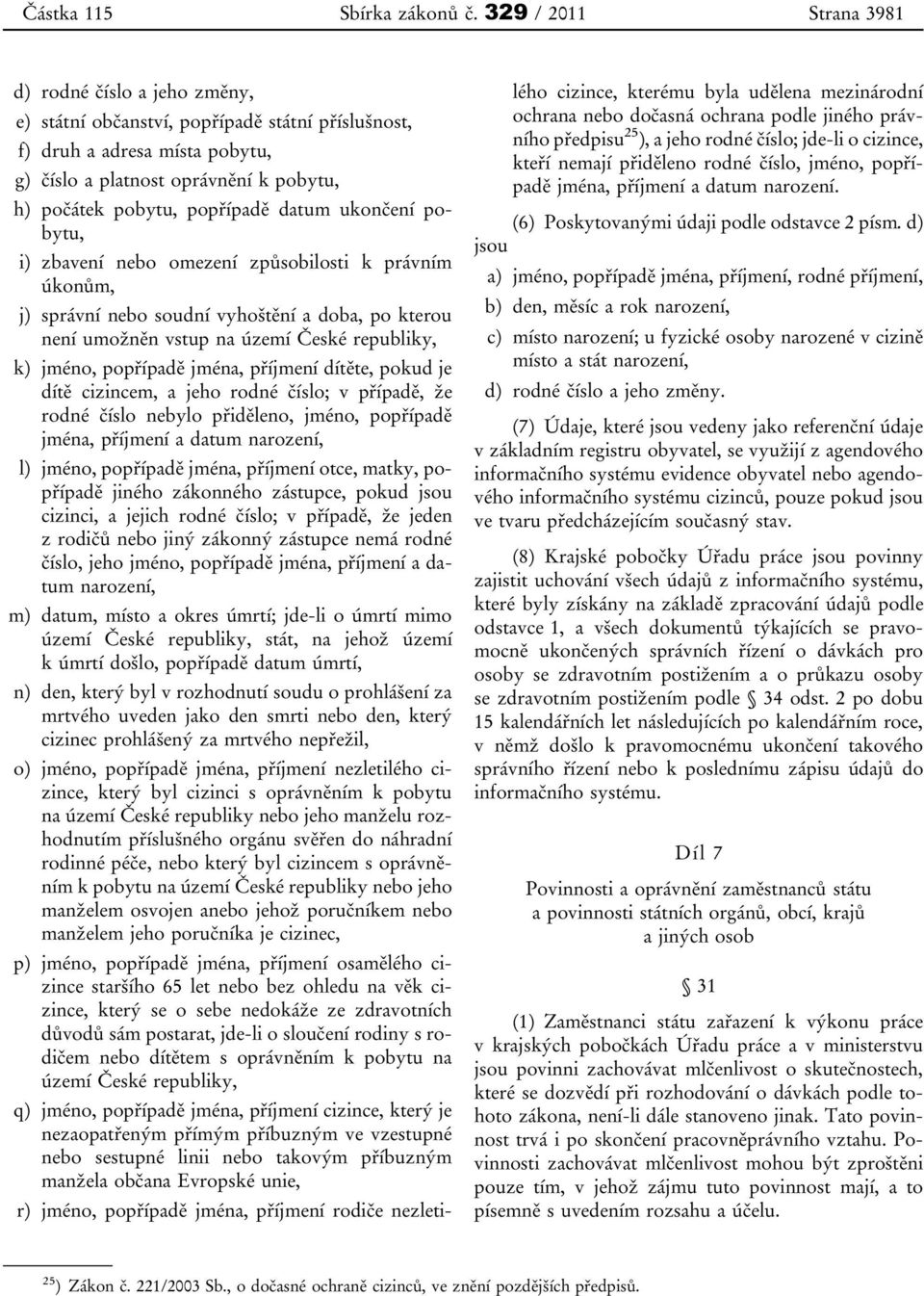 popřípadě datum ukončení pobytu, i) zbavení nebo omezení způsobilosti k právním úkonům, j) správní nebo soudní vyhoštění a doba, po kterou není umožněn vstup na území České republiky, k) jméno,