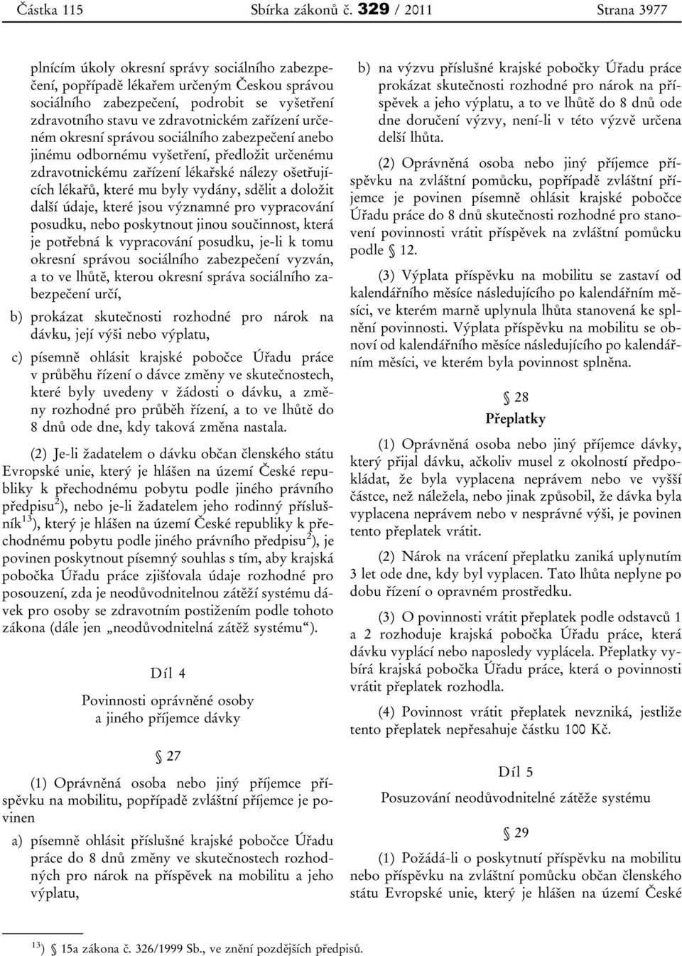 zařízení určeném okresní správou sociálního zabezpečení anebo jinému odbornému vyšetření, předložit určenému zdravotnickému zařízení lékařské nálezy ošetřujících lékařů, které mu byly vydány, sdělit