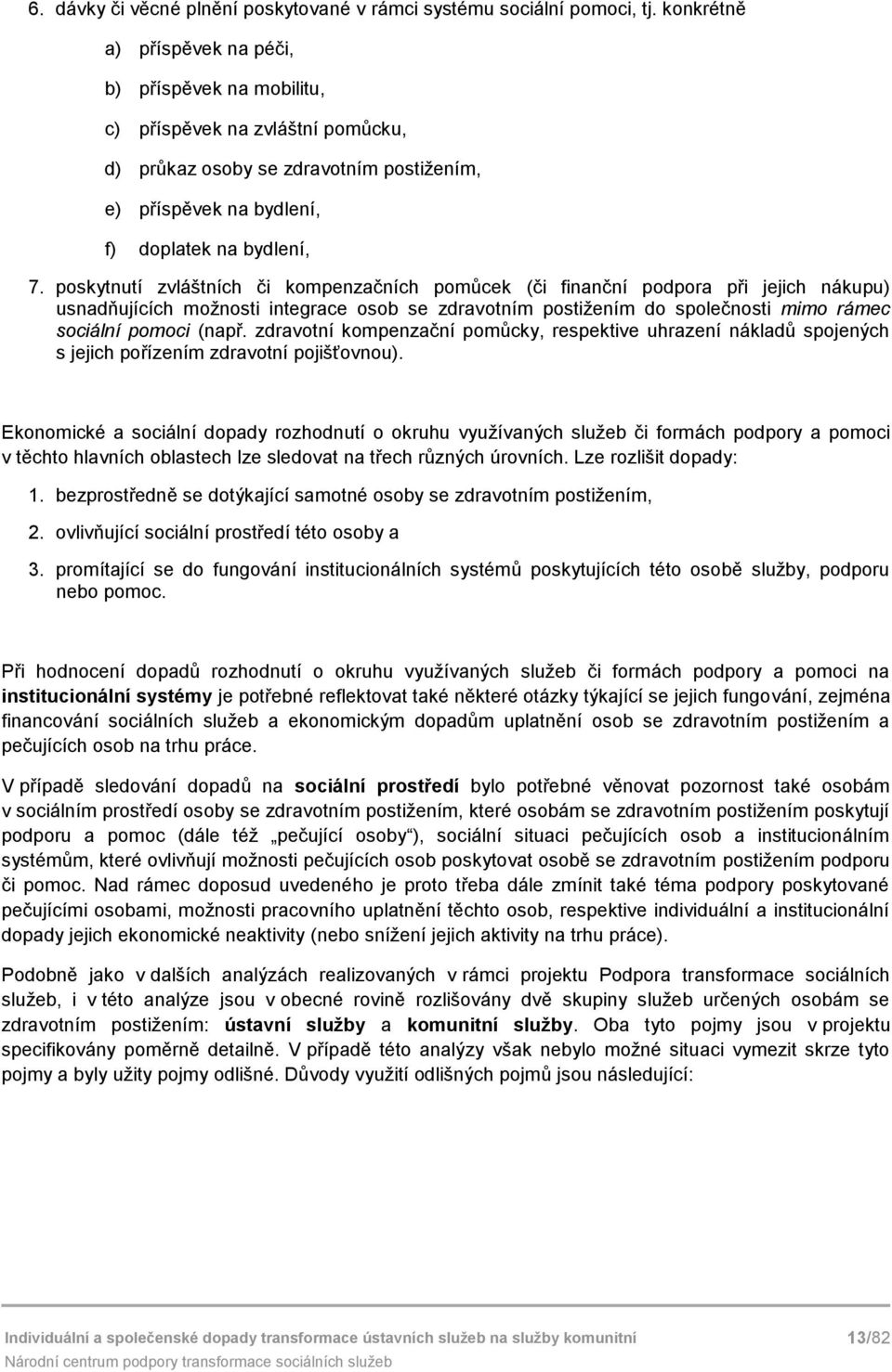 pskytnutí zvláštních či kmpenzačních pmůcek (či finanční pdpra při jejich nákupu) usnadňujících mžnsti integrace sb se zdravtním pstižením d splečnsti mim rámec sciální pmci (např.