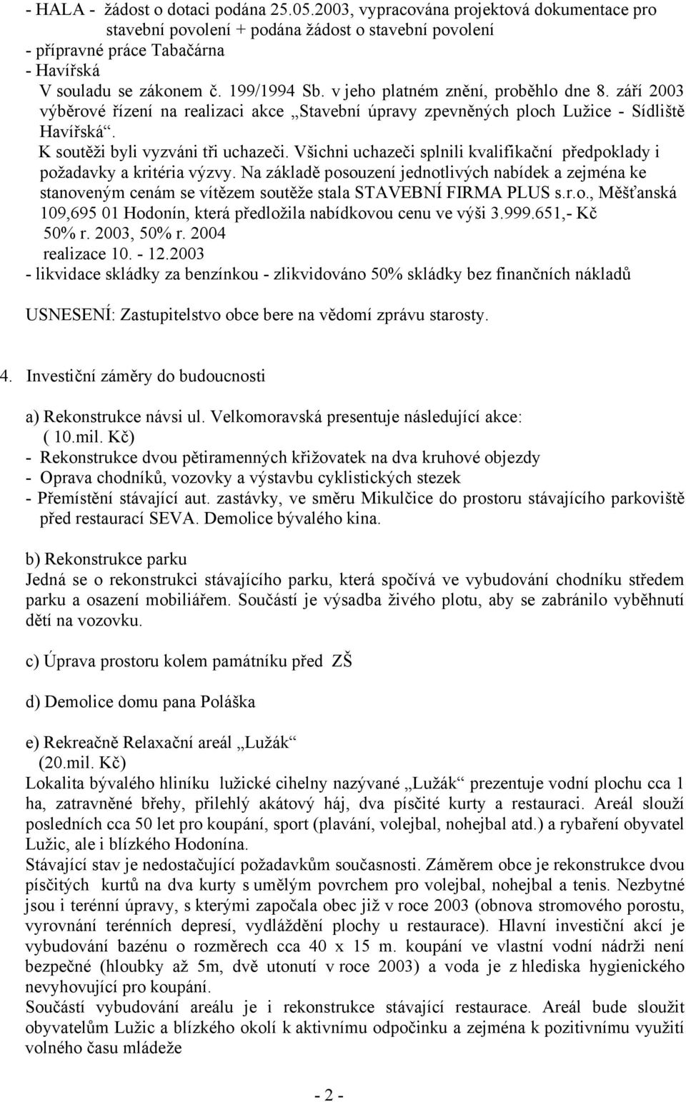 Všichni uchazeči splnili kvalifikační předpoklady i požadavky a kritéria výzvy. Na základě posouzení jednotlivých nabídek a zejména ke stanoveným cenám se vítězem soutěže stala STAVEBNÍ FIRMA PLUS s.