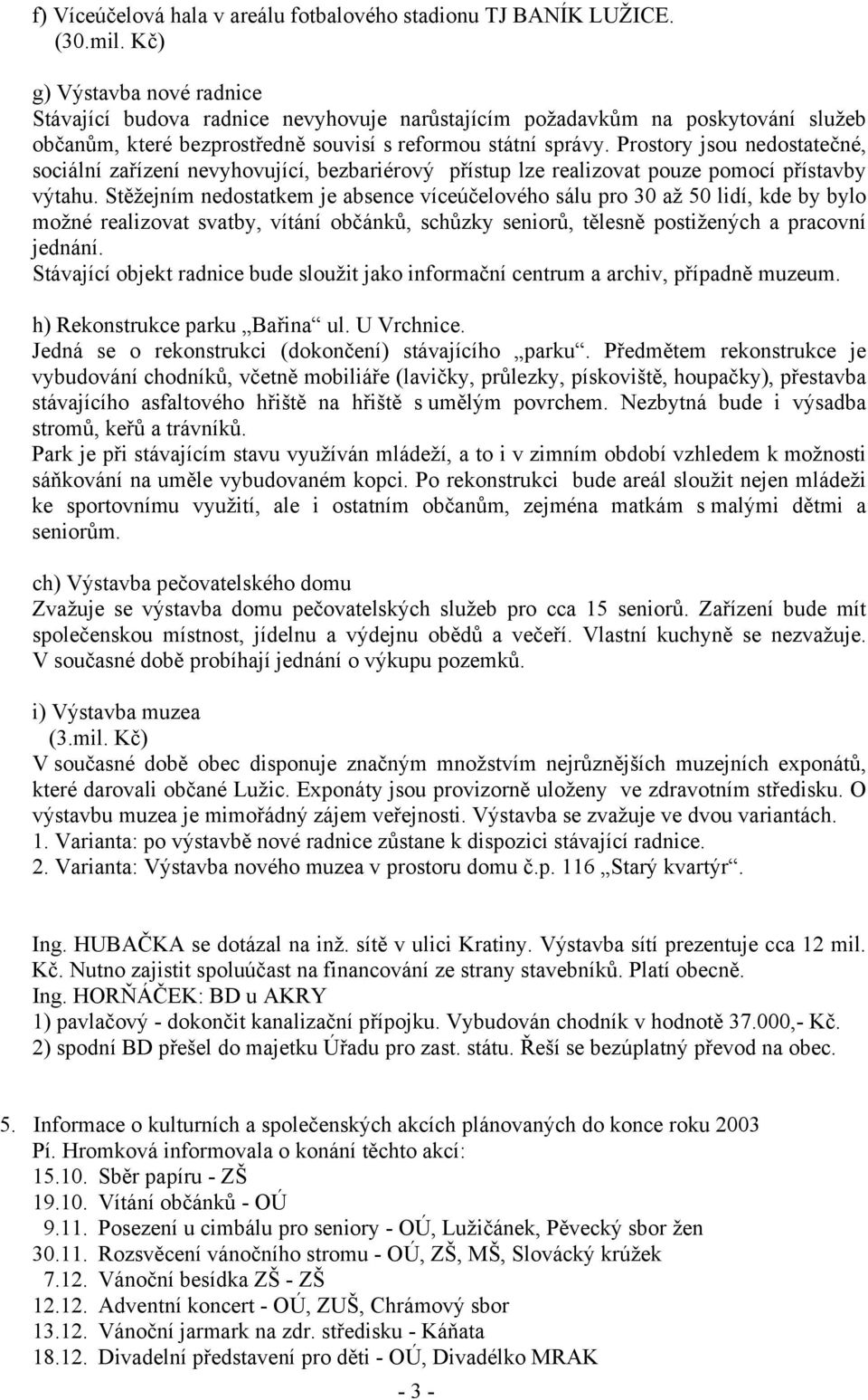 Prostory jsou nedostatečné, sociální zařízení nevyhovující, bezbariérový přístup lze realizovat pouze pomocí přístavby výtahu.