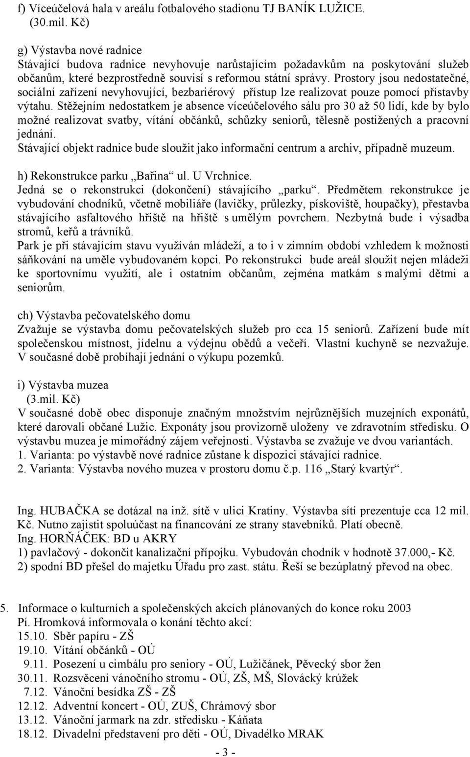 Prostory jsou nedostatečné, sociální zařízení nevyhovující, bezbariérový přístup lze realizovat pouze pomocí přístavby výtahu.