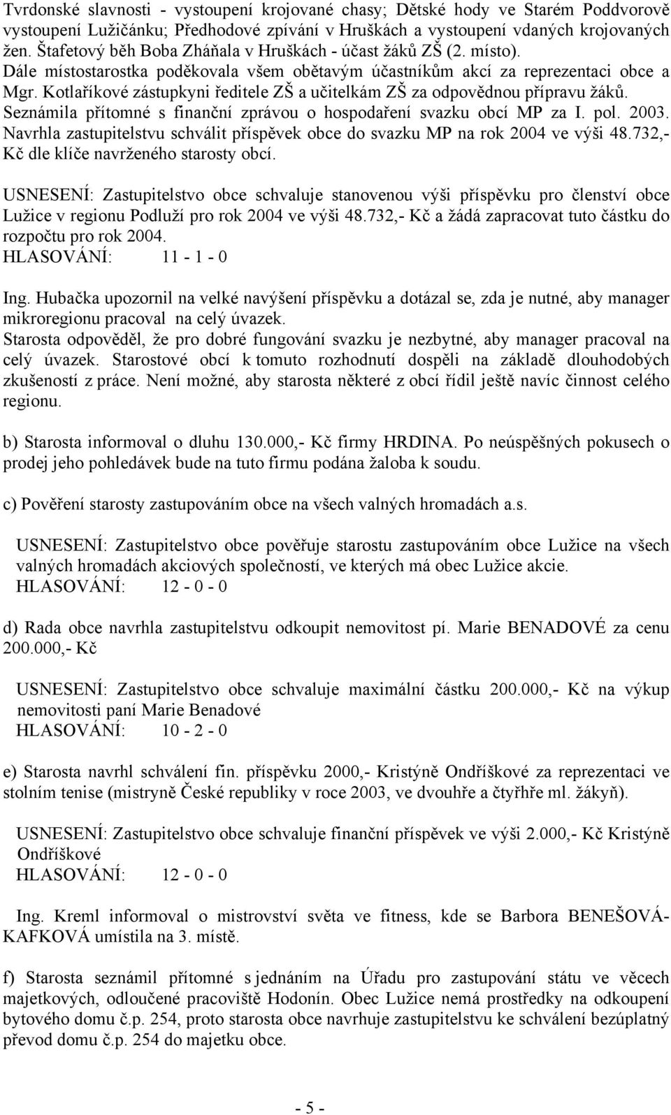 Kotlaříkové zástupkyni ředitele ZŠ a učitelkám ZŠ za odpovědnou přípravu žáků. Seznámila přítomné s finanční zprávou o hospodaření svazku obcí MP za I. pol. 2003.