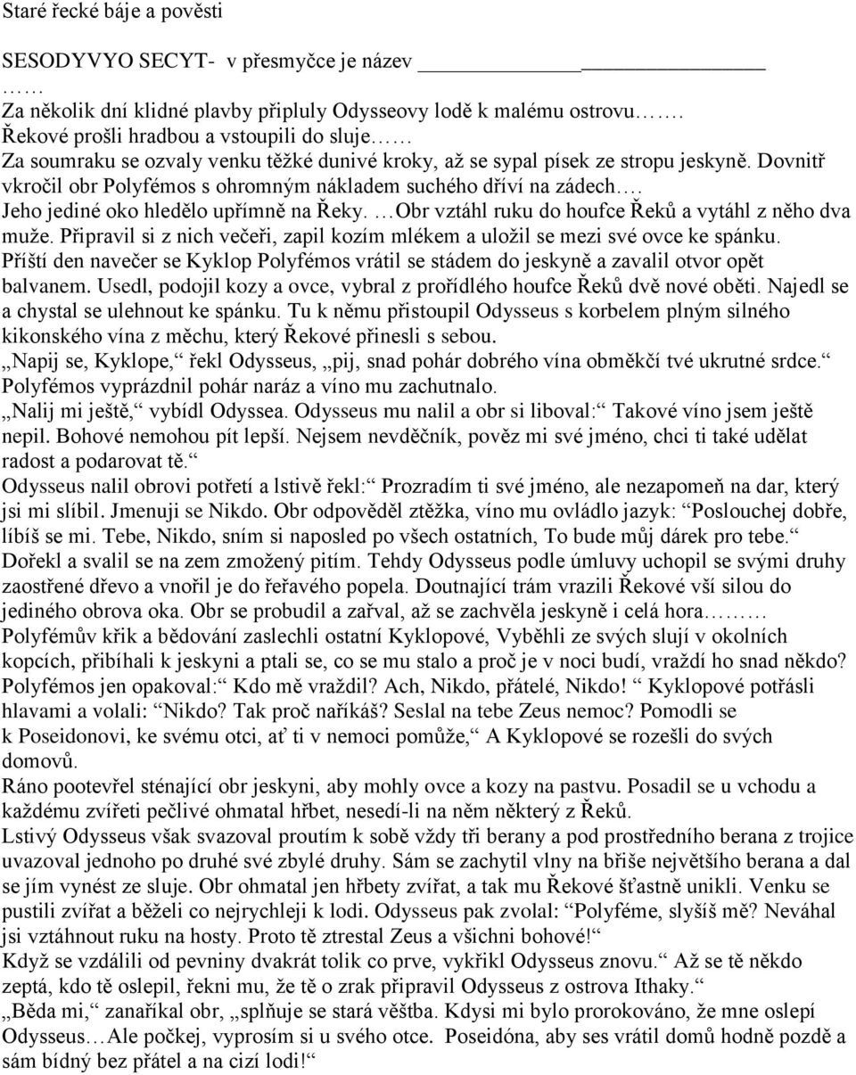 Dovnitř vkročil obr Polyfémos s ohromným nákladem suchého dříví na zádech. Jeho jediné oko hledělo upřímně na Řeky. Obr vztáhl ruku do houfce Řeků a vytáhl z něho dva muže.
