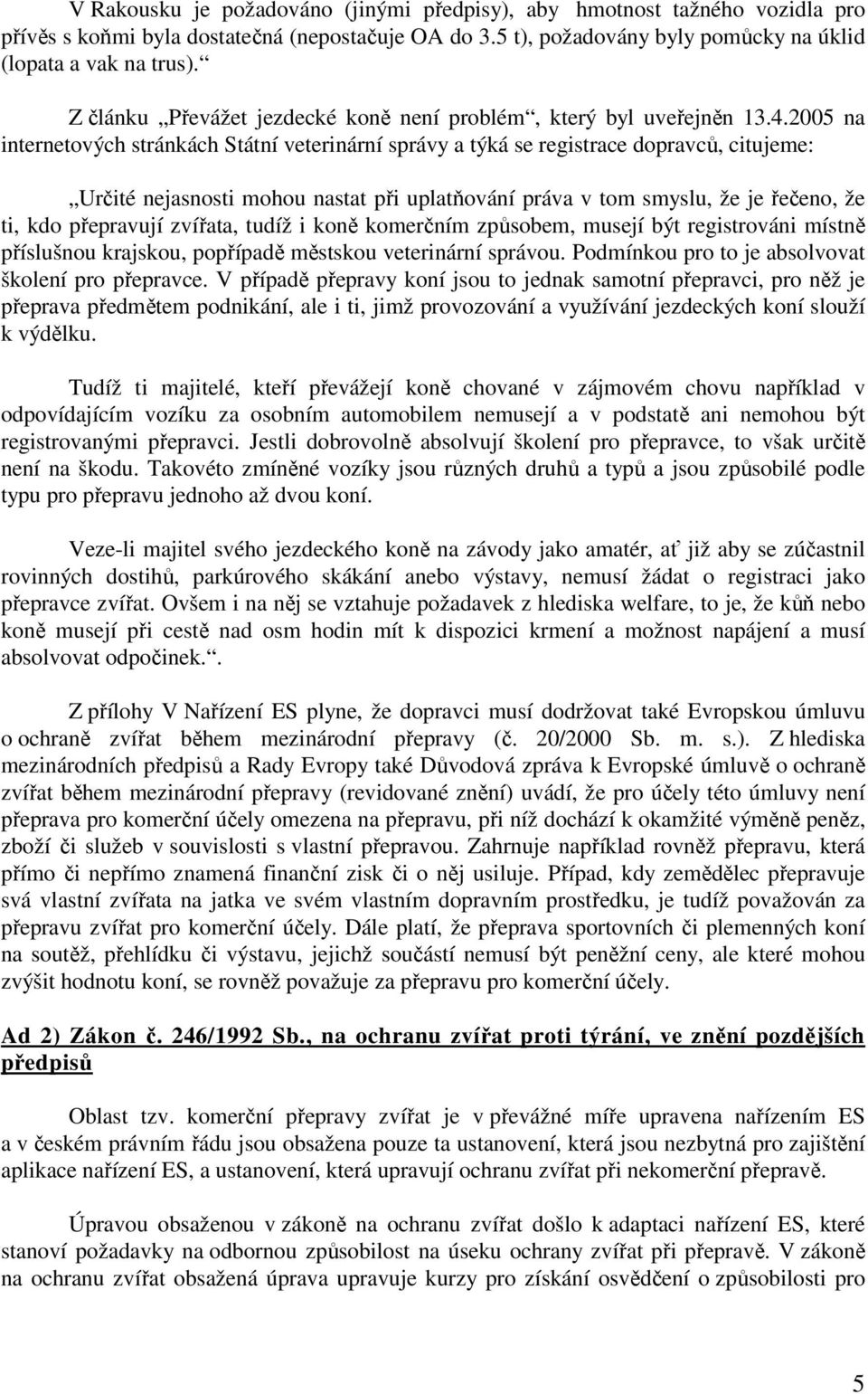 2005 na internetových stránkách Státní veterinární správy a týká se registrace dopravců, citujeme: Určité nejasnosti mohou nastat při uplatňování práva v tom smyslu, že je řečeno, že ti, kdo