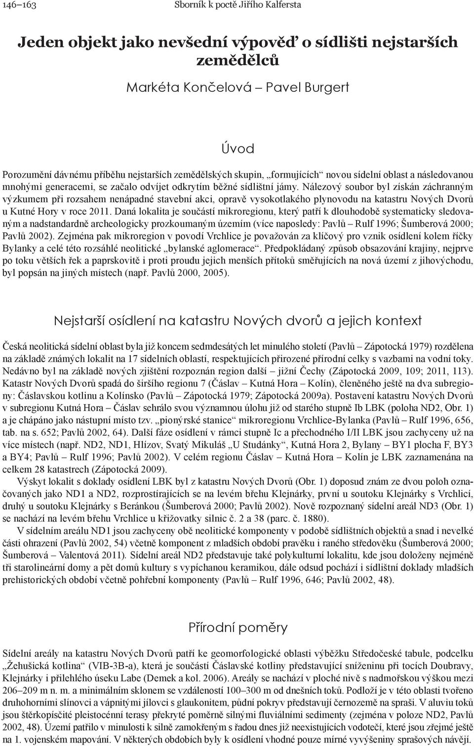 Nálezový soubor byl získán záchranným výzkumem při rozsahem nenápadné stavební akci, opravě vysokotlakého plynovodu na katastru Nových Dvorů u Kutné Hory v roce 2011.