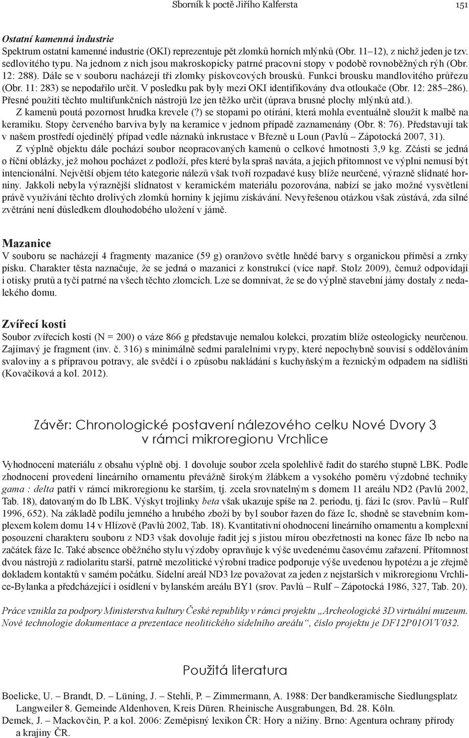 Funkci brousku mandlovitého průřezu (Obr. 11: 283) se nepodařilo určit. V posledku pak byly mezi OKI identifikovány dva otloukače (Obr. 12: 285 286).