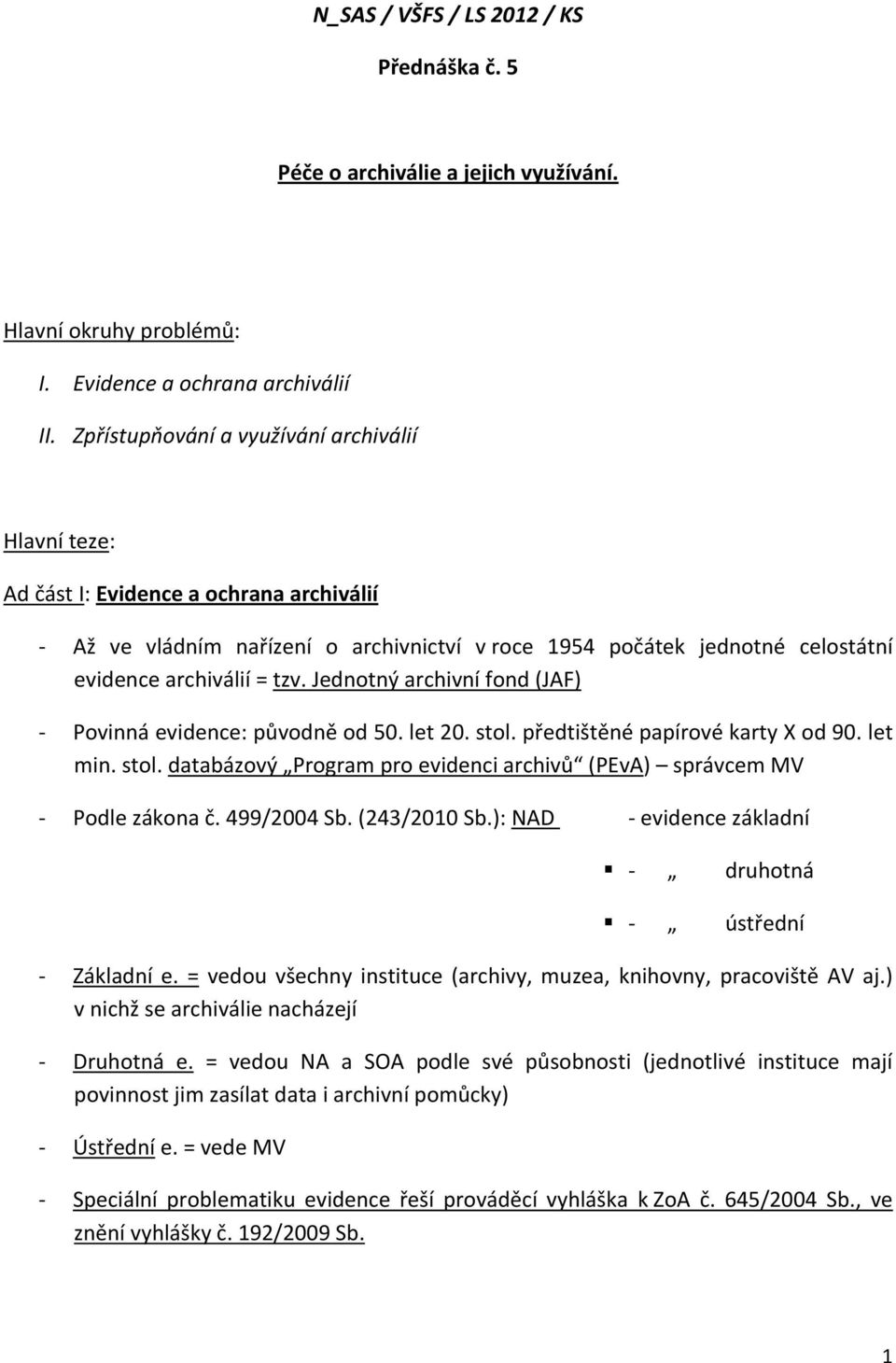 Jednotný archivní fond (JAF) - Povinná evidence: původně od 50. let 20. stol. předtištěné papírové karty X od 90. let min. stol. databázový Program pro evidenci archivů (PEvA) správcem MV - Podle zákona č.