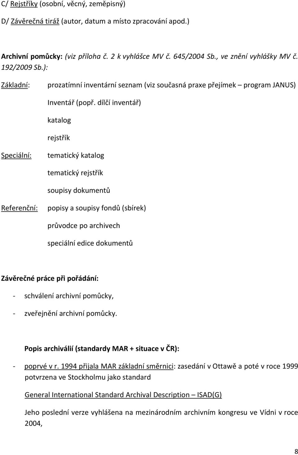 dílčí inventář) katalog rejstřík Speciální: tematický katalog tematický rejstřík soupisy dokumentů Referenční: popisy a soupisy fondů (sbírek) průvodce po archivech speciální edice dokumentů