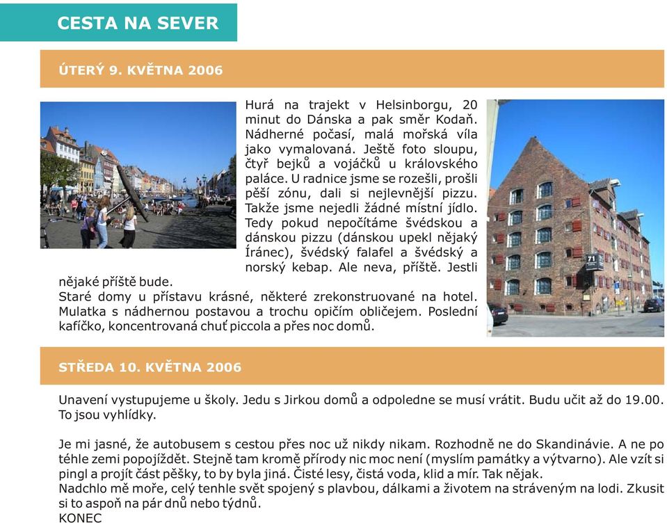 Tedy pokud nepoèítáme švédskou a dánskou pizzu (dánskou upekl nìjaký Íránec), švédský falafel a švédský a norský kebap. Ale neva, pøíštì. Jestli nìjaké pøíštì bude.