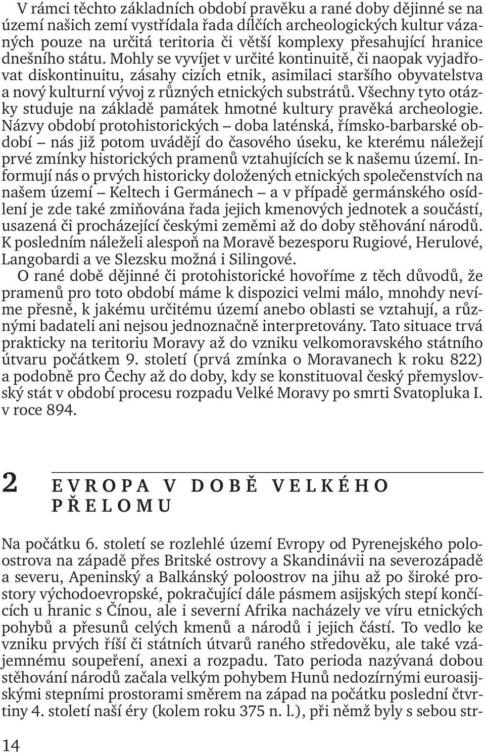 Mohly se vyvíjet v určité kontinuitě, či naopak vyjadřovat diskontinuitu, zásahy cizích etnik, asimilaci staršího obyvatelstva a nový kulturní vývoj z různých etnických substrátů.