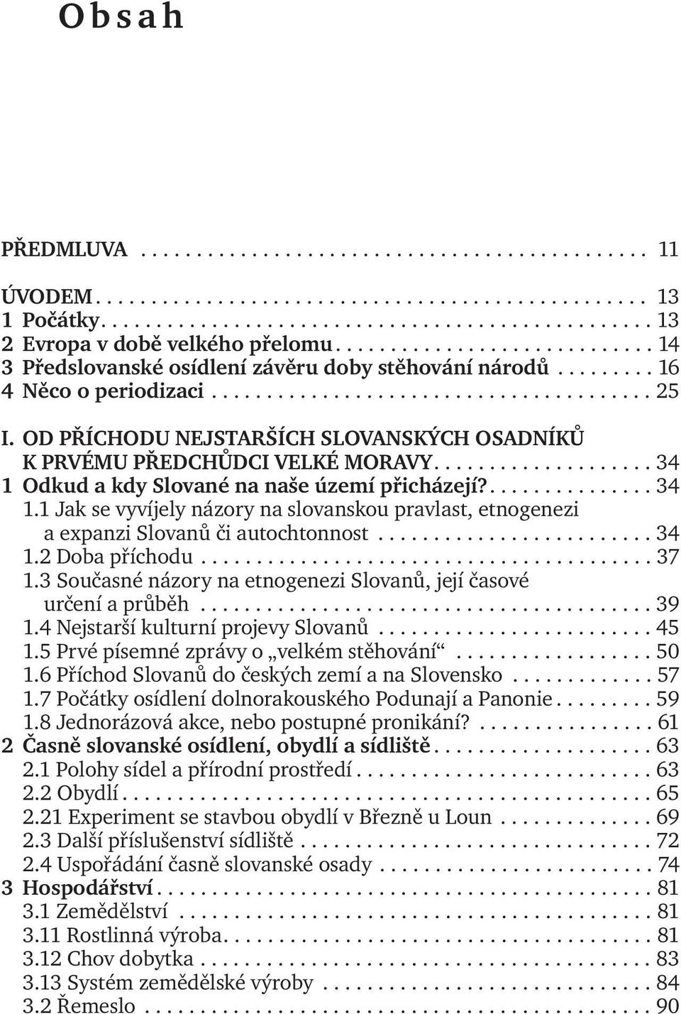 OD PŘÍCHODU NEJSTARŠÍCH SLOVANSKÝCH OSADNÍKŮ KPRVÉMU PŘEDCHŮDCI VELKÉ MORAVY.................... 34 1 Odkud a kdy Slované na naše území přicházejí?............... 34 1.1 Jak se vyvíjely názory na slovanskou pravlast, etnogenezi aexpanzi Slovanů či autochtonnost.