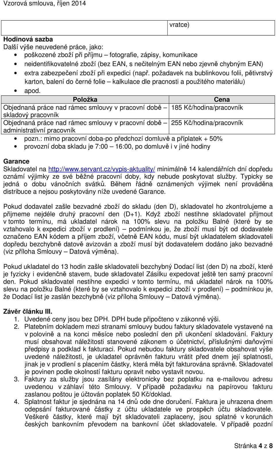 Položka Cena Objednaná práce nad rámec smlouvy v pracovní době 185 Kč/hodina/pracovník skladový pracovník Objednaná práce nad rámec smlouvy v pracovní době 255 Kč/hodina/pracovník administrativní