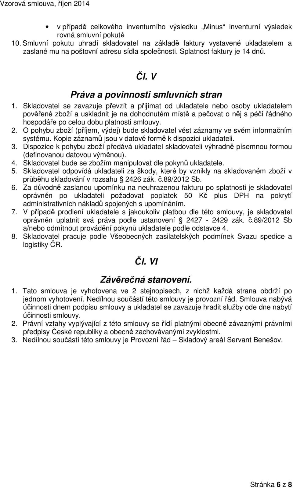 Skladovatel se zavazuje převzít a přijímat od ukladatele nebo osoby ukladatelem pověřené zboží a uskladnit je na dohodnutém místě a pečovat o něj s péčí řádného hospodáře po celou dobu platnosti