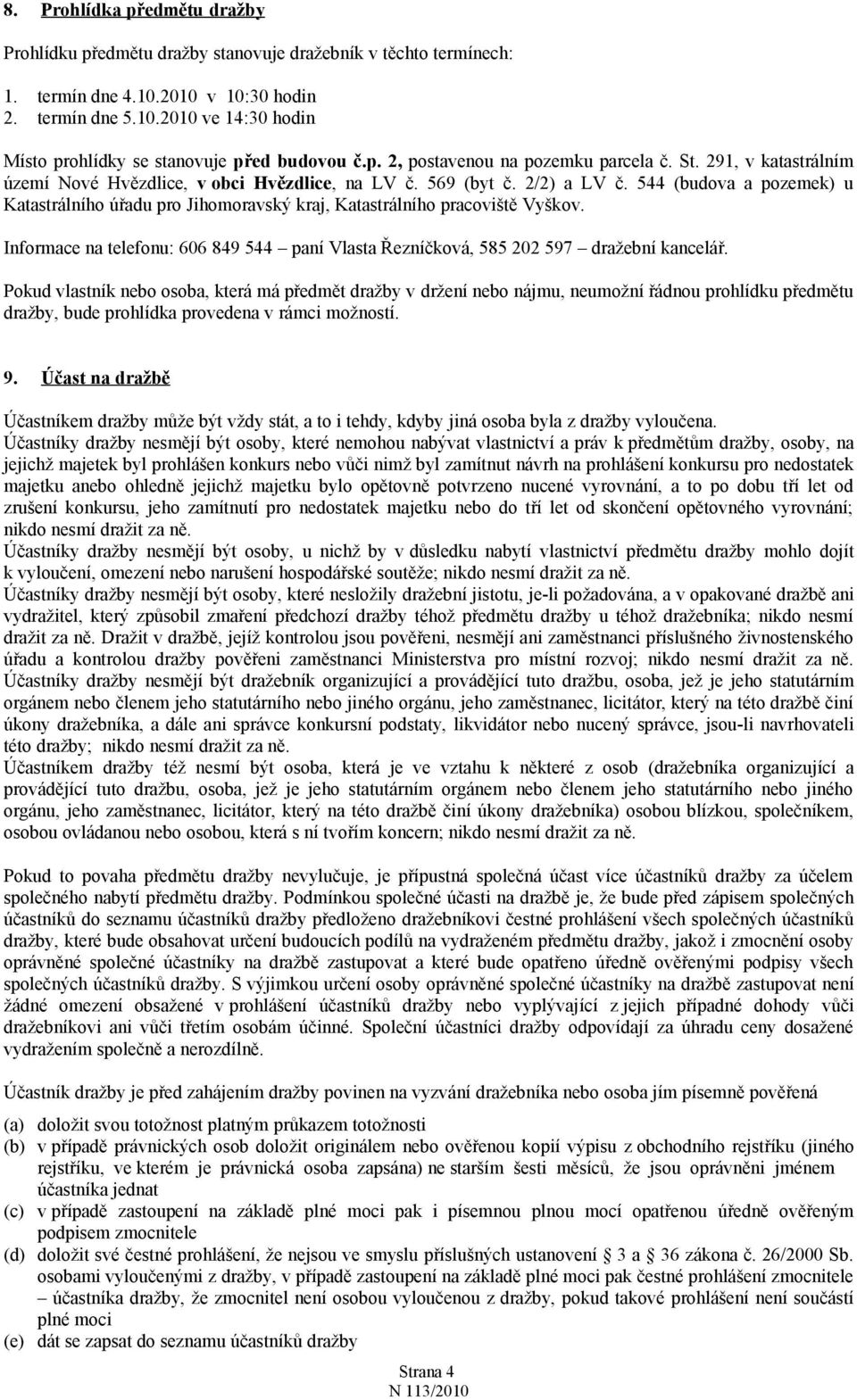 544 (budova a pozemek) u Katastrálního úřadu pro Jihomoravský kraj, Katastrálního pracoviště Vyškov. Informace na telefonu: 606 849 544 paní Vlasta Řezníčková, 585 202 597 dražební kancelář.