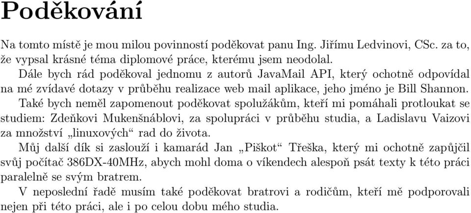 Také bych neměl zapomenout poděkovat spolužákům, kteří mi pomáhali protloukat se studiem: Zdeňkovi Mukenšnáblovi, za spolupráci v průběhu studia, a Ladislavu Vaizovi za množství linuxových rad do