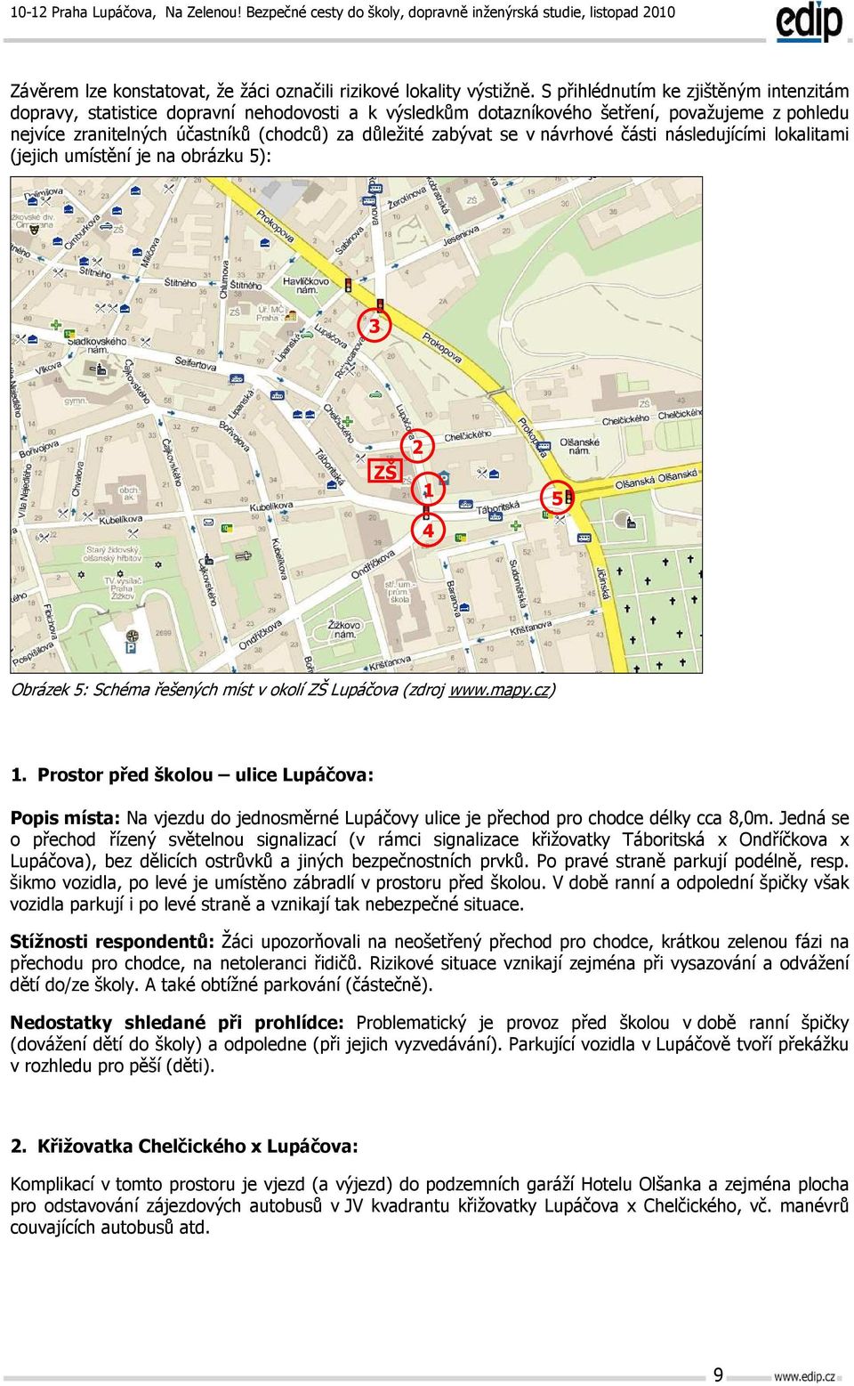 se v návrhové části následujícími lokalitami (jejich umístění je na obrázku 5): 3 ZŠ 2 1 4 5 Obrázek 5: Schéma řešených míst v okolí ZŠ Lupáčova (zdroj www.mapy.cz) 1.