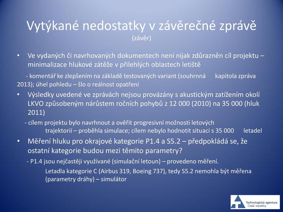 způsobeným nárůstem ročních pohybů z 12 000 (2010) na 35 000 (hluk 2011) - cílem projektu bylo navrhnout a ověřit progresivní možnosti letových trajektorií proběhla simulace; cílem nebylo hodnotit