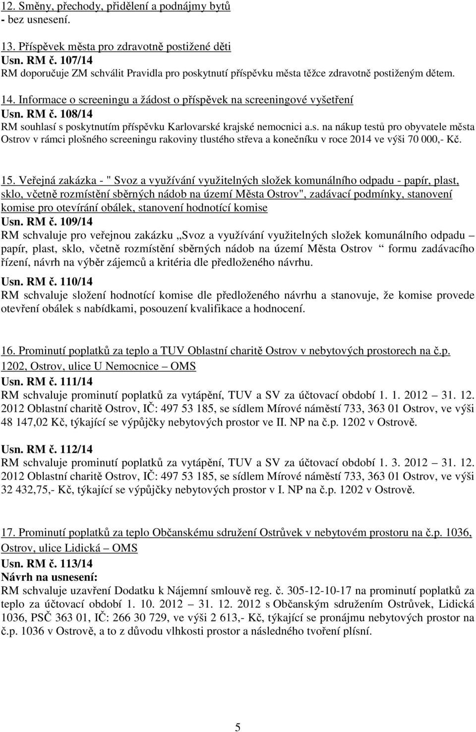 108/14 RM souhlasí s poskytnutím příspěvku Karlovarské krajské nemocnici a.s. na nákup testů pro obyvatele města Ostrov v rámci plošného screeningu rakoviny tlustého střeva a konečníku v roce 2014 ve výši 70 000,- Kč.