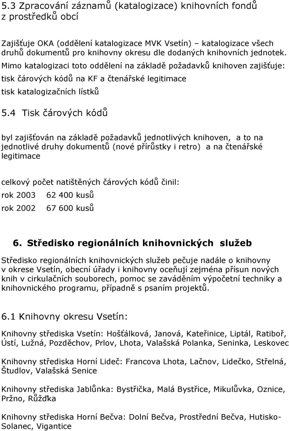 4 Tisk čárových kódů byl zajišťován na základě požadavků jednotlivých knihoven, a to na jednotlivé druhy dokumentů (nové přírůstky i retro) a na čtenářské legitimace celkový počet natištěných