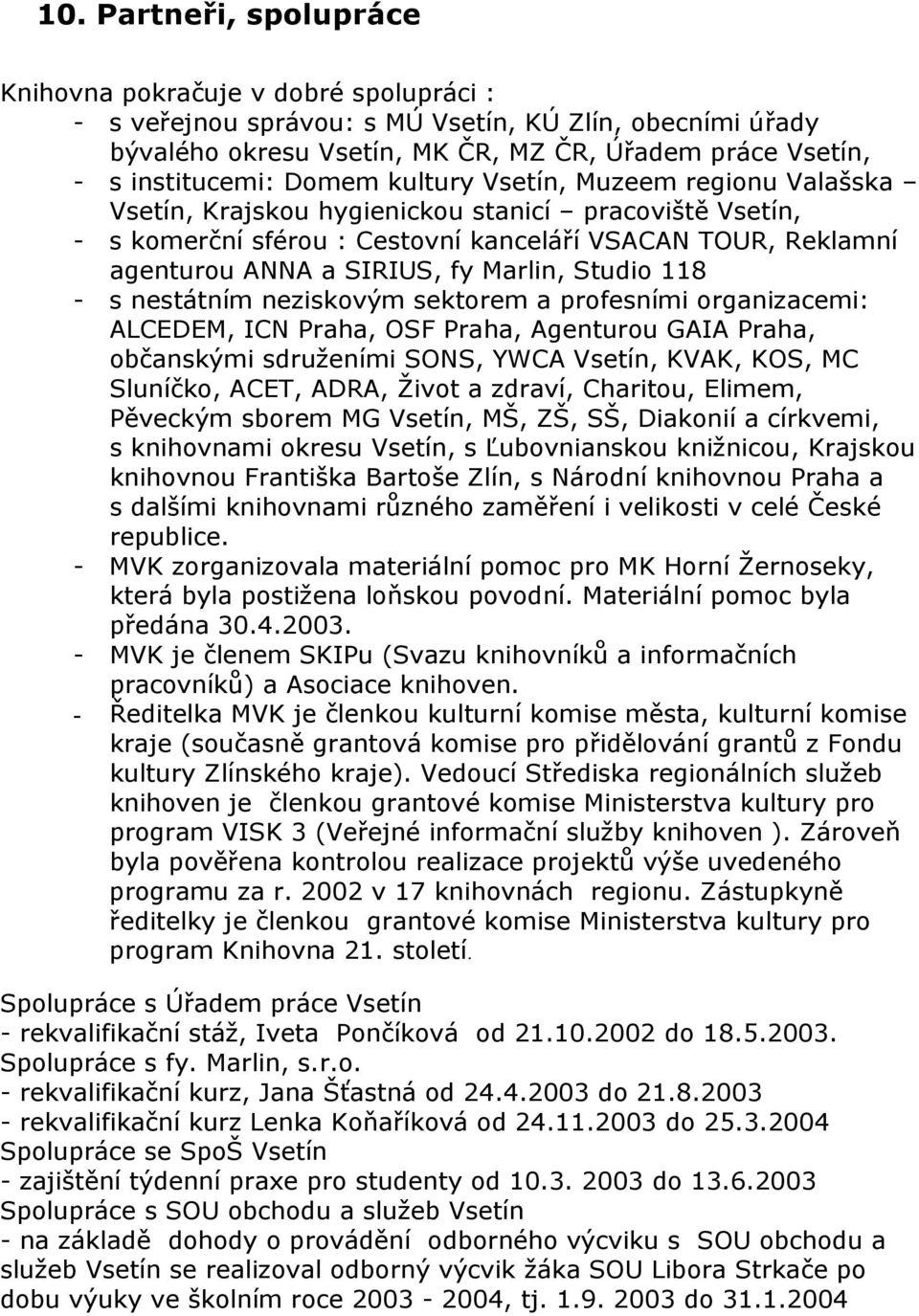 Marlin, Studio 118 - s nestátním neziskovým sektorem a profesními organizacemi: ALCEDEM, ICN Praha, OSF Praha, Agenturou GAIA Praha, občanskými sdruženími SONS, YWCA Vsetín, KVAK, KOS, MC Sluníčko,