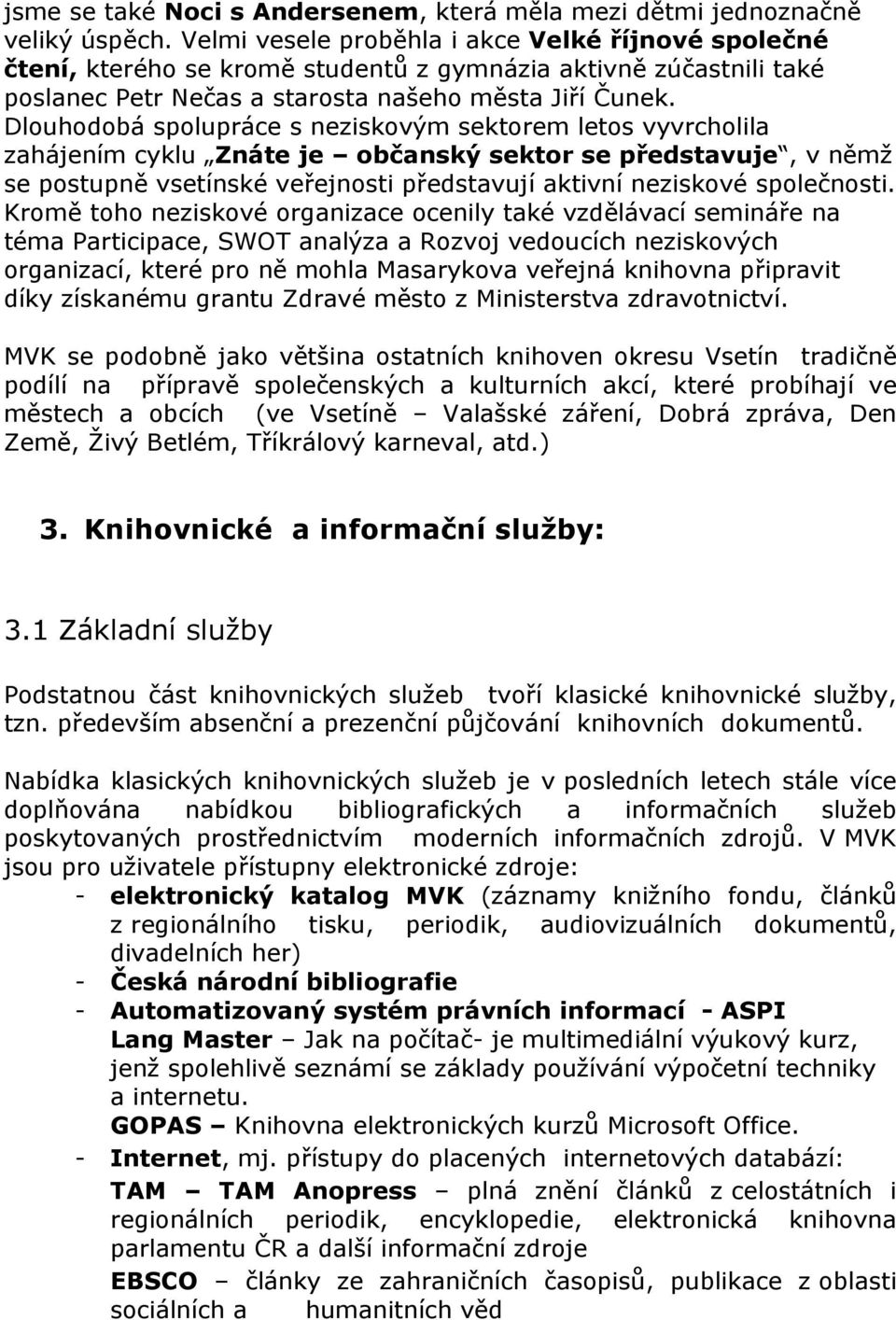 Dlouhodobá spolupráce s neziskovým sektorem letos vyvrcholila zahájením cyklu Znáte je občanský sektor se představuje, v němž se postupně vsetínské veřejnosti představují aktivní neziskové