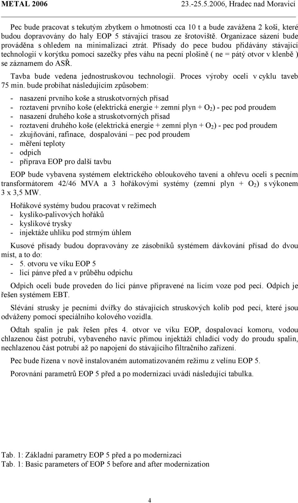 Přísady do pece budou přidávány stávající technologií v korýtku pomocí sazečky přes váhu na pecní plošině ( ne = pátý otvor v klenbě ) se záznamem do ASŘ.