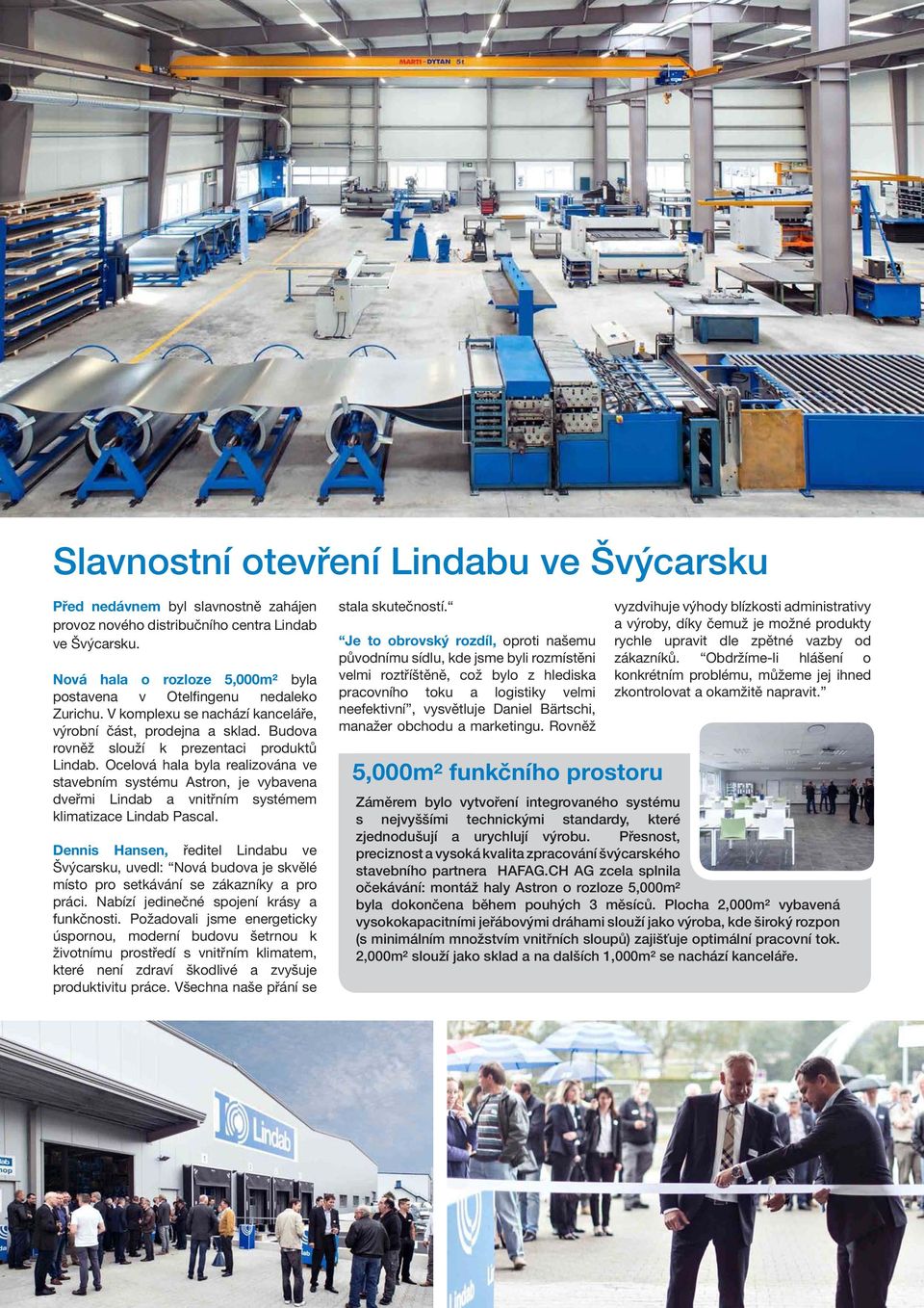 Ocelová hala byla realizována ve stavebním systému Astron, je vybavena dveřmi Lindab a vnitřním systémem klimatizace Lindab Pascal.