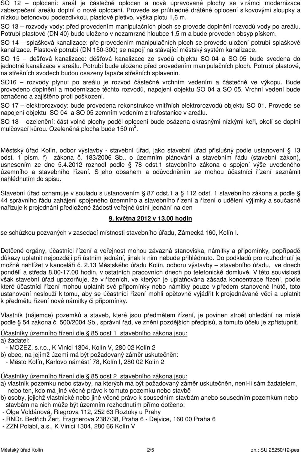 SO 13 rozvody vody: p ed provedením manipula ních ploch se provede dopln ní rozvod vody po areálu. Potrubí plastové (DN 40) bude uloženo v nezamrzné hloubce 1,5 m a bude proveden obsyp pískem.