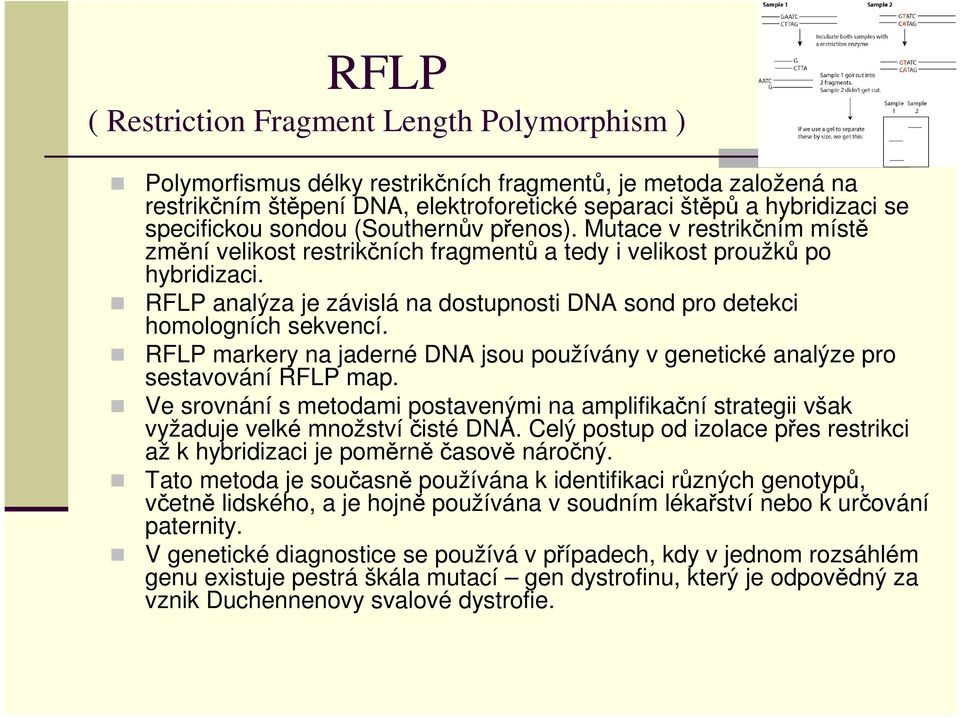 RFLP analýza je závislá na dostupnosti DNA sond pro detekci homologních sekvencí. RFLP markery na jaderné DNA jsou používány v genetické analýze pro sestavování RFLP map.
