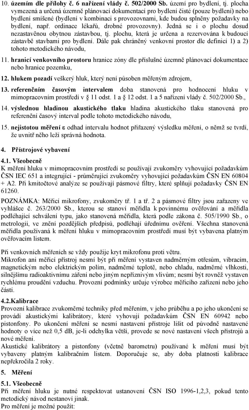 ordinace lékařů, drobné provozovny). Jedná se i o plochu dosud nezastavěnou obytnou zástavbou, tj. plochu, která je určena a rezervována k budoucí zástavbě stavbami pro bydlení.