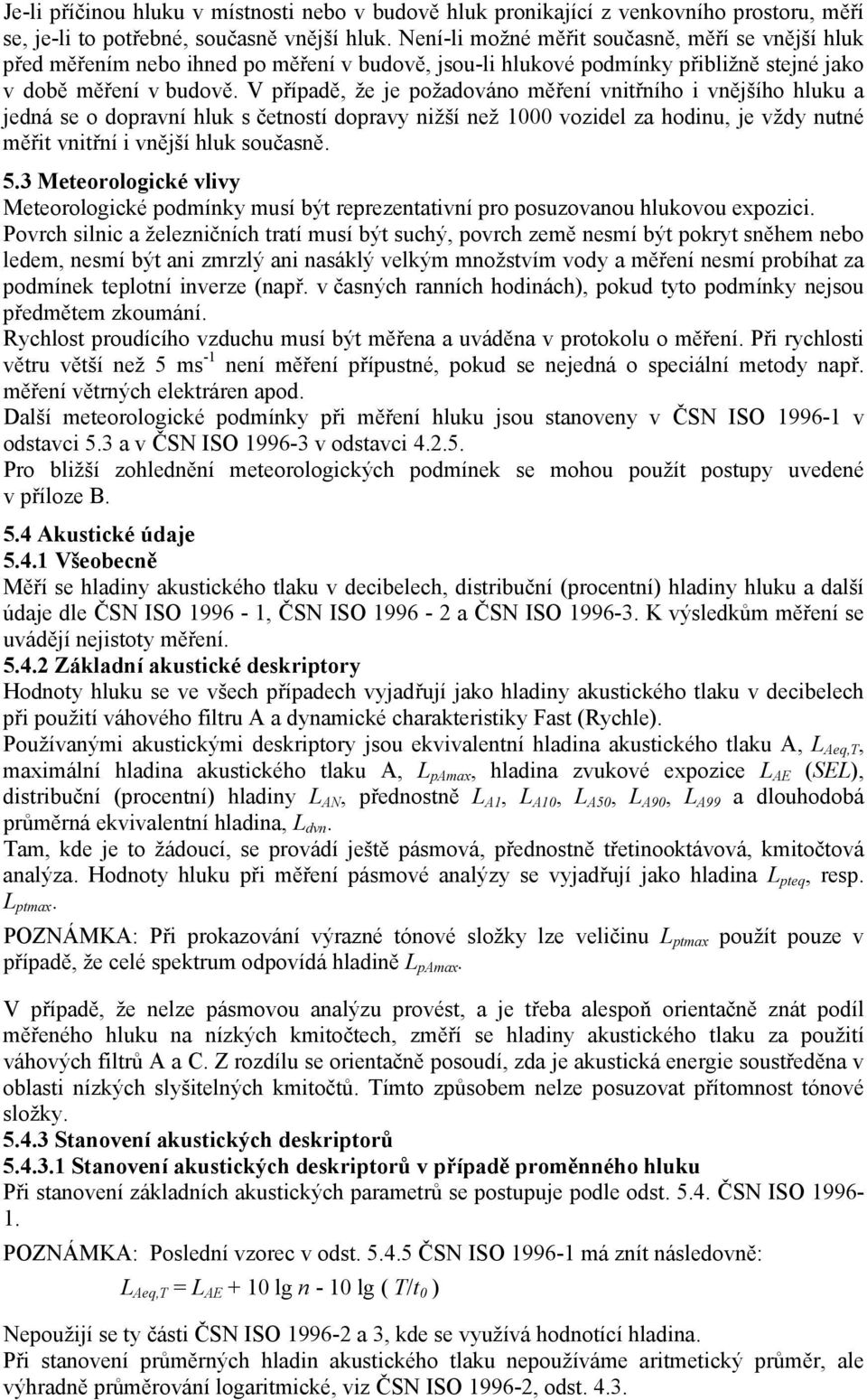 V případě, že je požadováno měření vnitřního i vnějšího hluku a jedná se o dopravní hluk s četností dopravy nižší než 1000 vozidel za hodinu, je vždy nutné měřit vnitřní i vnější hluk současně. 5.
