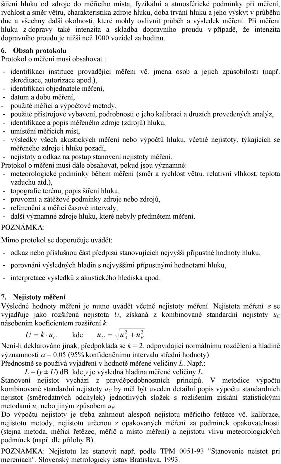 Při měření hluku z dopravy také intenzita a skladba dopravního proudu v případě, že intenzita dopravního proudu je nižší než 1000 vozidel za hodinu. 6.