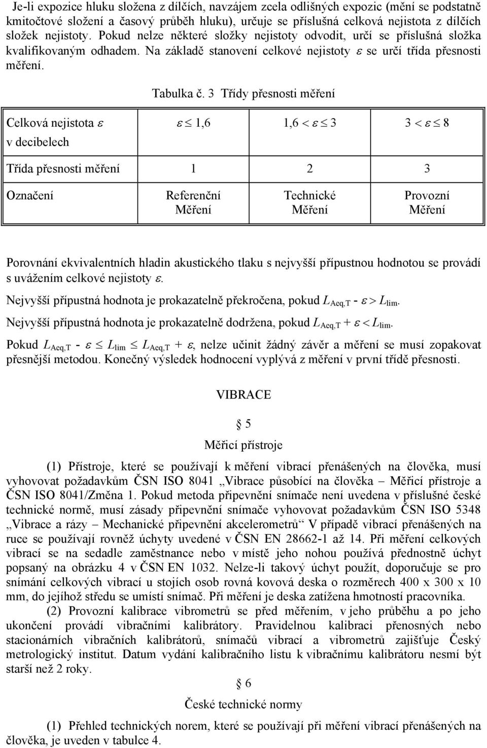 3 Třídy přesnosti měření Celková nejistota ε v decibelech ε 1,6 1,6 < ε 3 3 < ε 8 Třída přesnosti měření 1 2 3 Označení Referenční Měření Technické Měření Provozní Měření Porovnání ekvivalentních