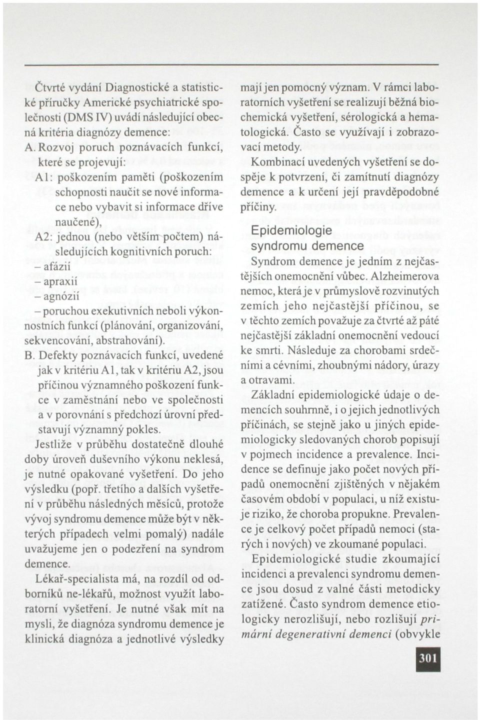 následujících kognitivních poruch: - afázií - apraxií - agnózií - poruchou exekutivních neboli výkonnostních funkcí (plánování, organizování, sekvencování, abstrahování). B.