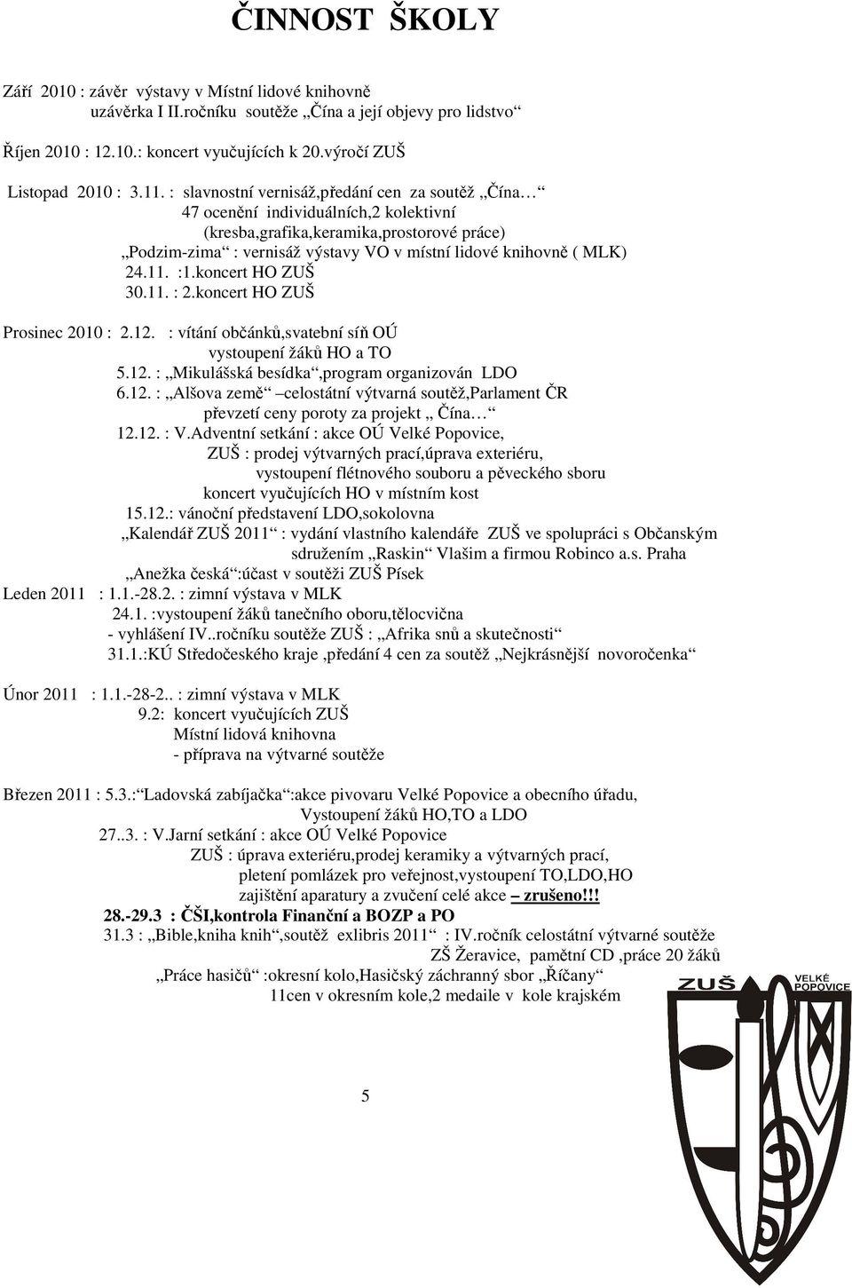 : slavnostní vernisáž,předání cen za soutěž Čína 47 ocenění individuálních,2 kolektivní (kresba,grafika,keramika,prostorové práce) Podzim-zima : vernisáž výstavy VO v místní lidové knihovně ( MLK) 24.