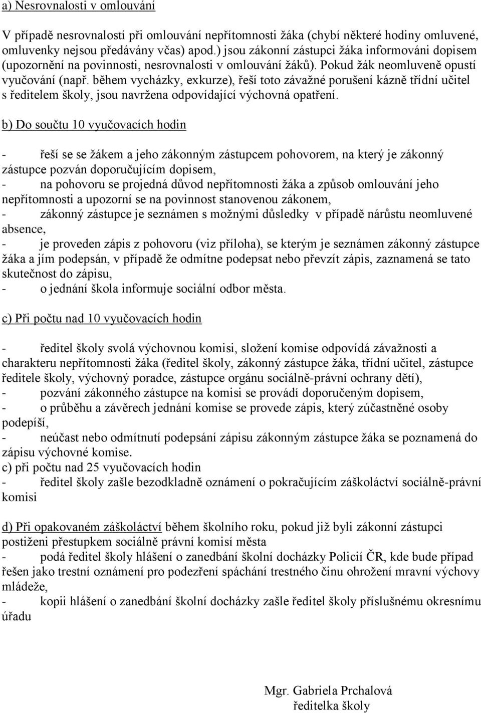 během vycházky, exkurze), řeší toto závaţné porušení kázně třídní učitel s ředitelem školy, jsou navrţena odpovídající výchovná opatření.