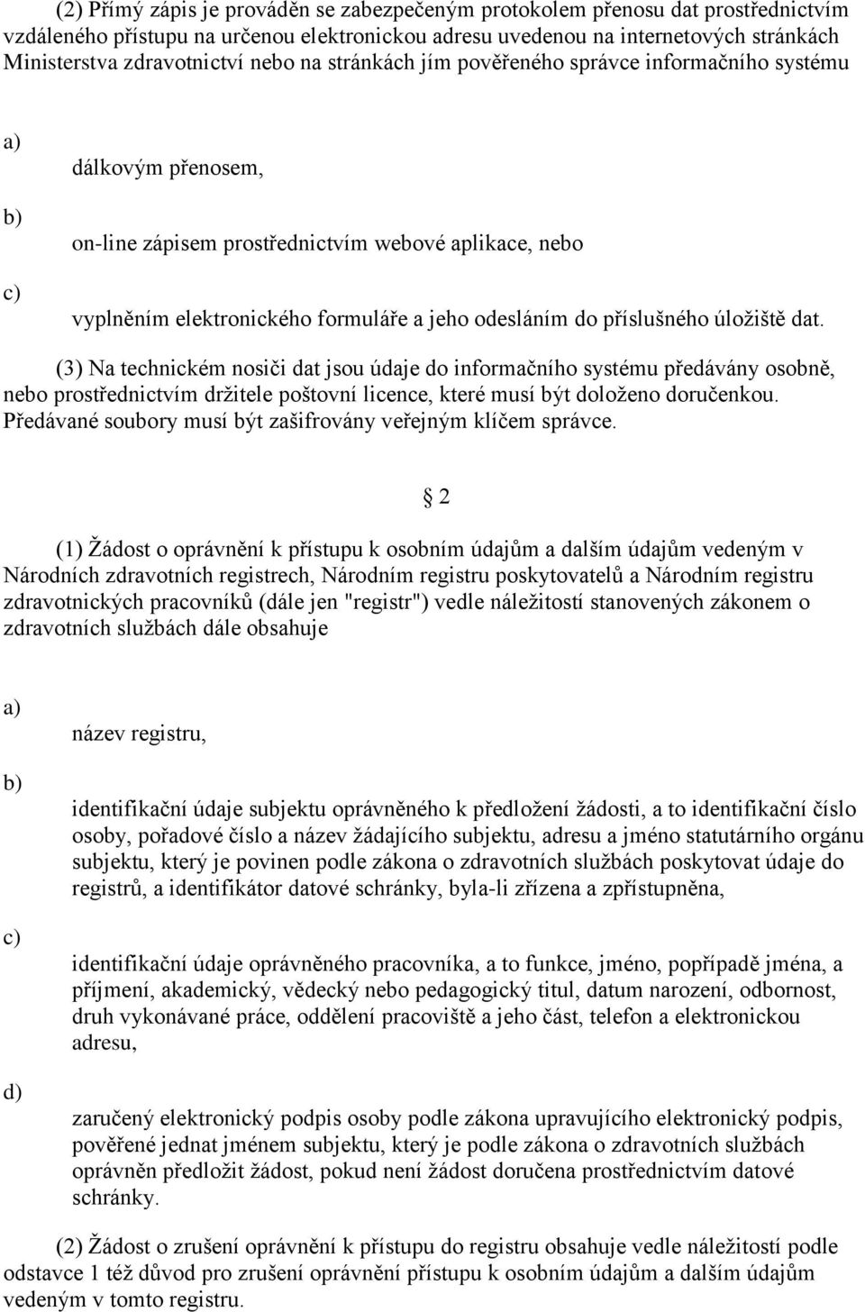 příslušného úložiště dat. (3) Na technickém nosiči dat jsou údaje do informačního systému předávány osobně, nebo prostřednictvím držitele poštovní licence, které musí být doloženo doručenkou.