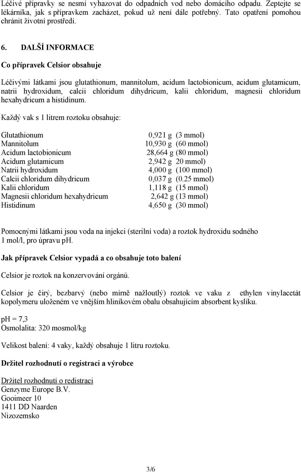 DALŠÍ INFORMACE Co přípravek obsahuje Léčivými látkami jsou glutathionum, mannitolum, acidum lactobionicum, acidum glutamicum, natrii hydroxidum, calcii chloridum dihydricum, kalii chloridum,