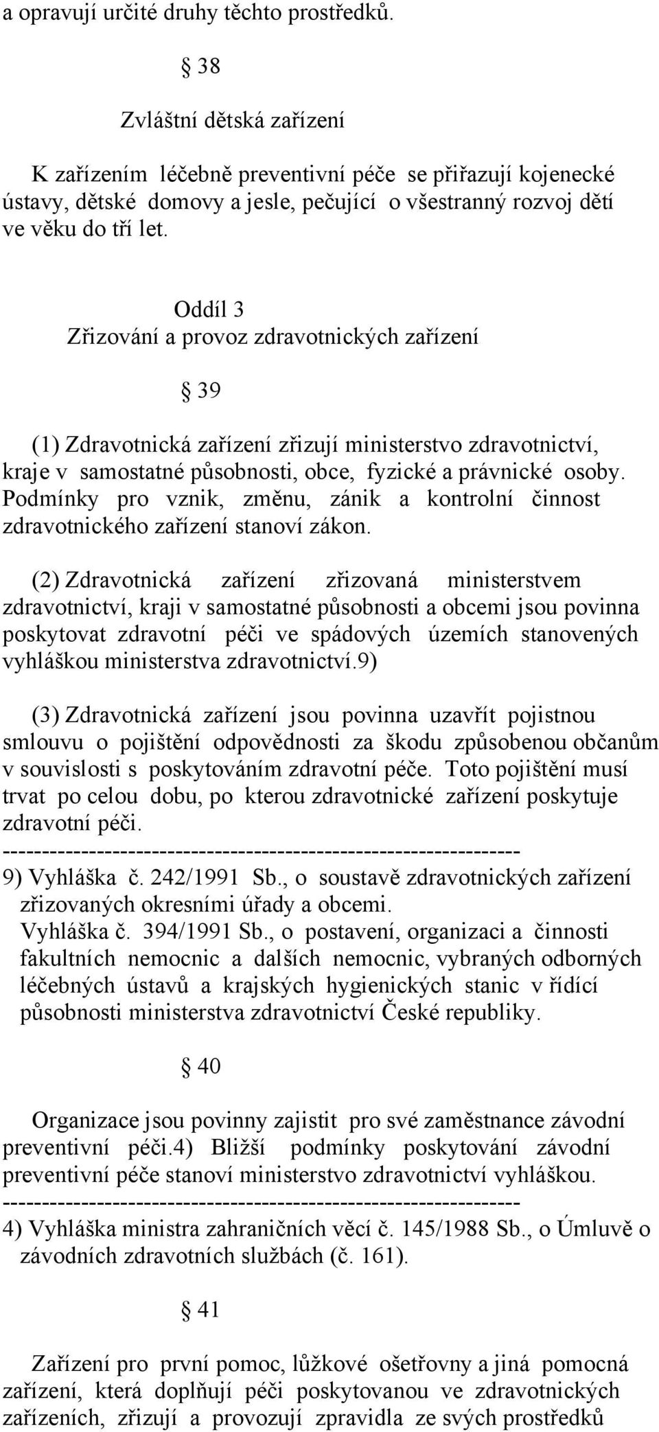 Oddíl 3 Zřizování a provoz zdravotnických zařízení 39 (1) Zdravotnická zařízení zřizují ministerstvo zdravotnictví, kraje v samostatné působnosti, obce, fyzické a právnické osoby.