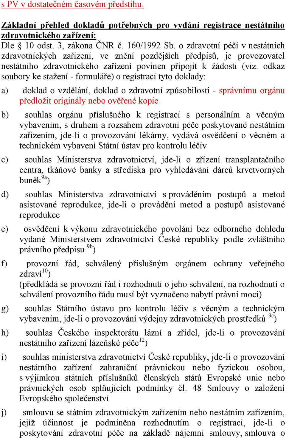 odkaz soubory ke stažení - formuláře) o registraci tyto doklady: a) doklad o vzdělání, doklad o zdravotní způsobilosti - správnímu orgánu předložit originály nebo ověřené kopie b) souhlas orgánu