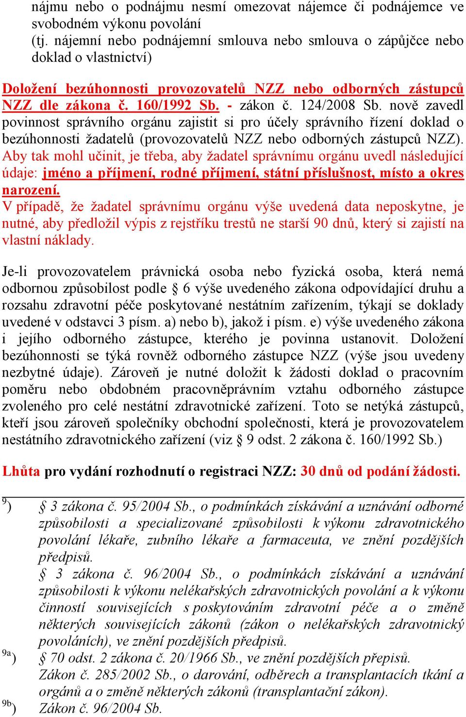 124/2008 Sb. nově zavedl povinnost správního orgánu zajistit si pro účely správního řízení doklad o bezúhonnosti žadatelů (provozovatelů NZZ nebo odborných zástupců NZZ).