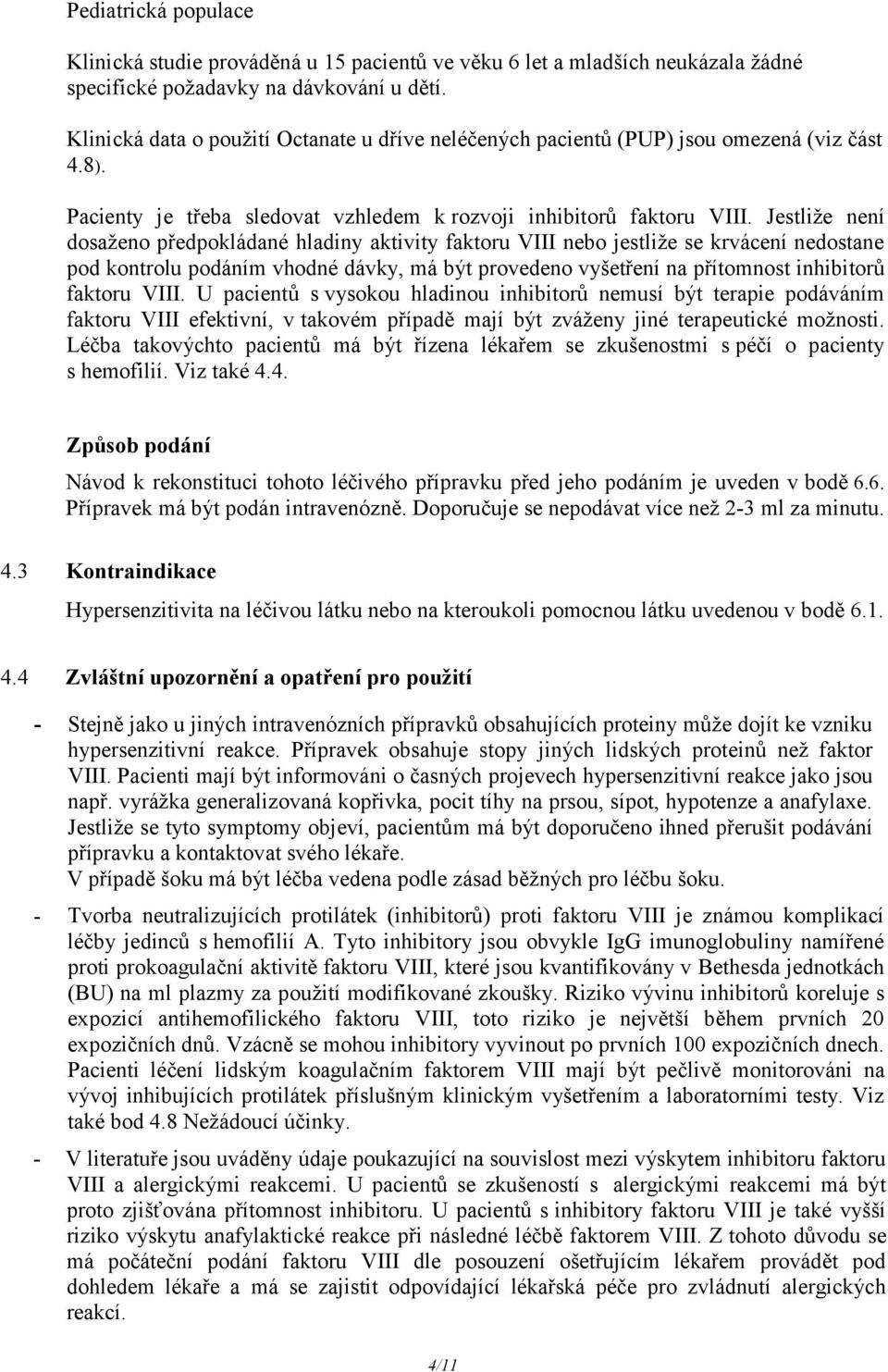 Jestliže není dosaženo předpokládané hladiny aktivity faktoru VIII nebo jestliže se krvácení nedostane pod kontrolu podáním vhodné dávky, má být provedeno vyšetření na přítomnost inhibitorů faktoru