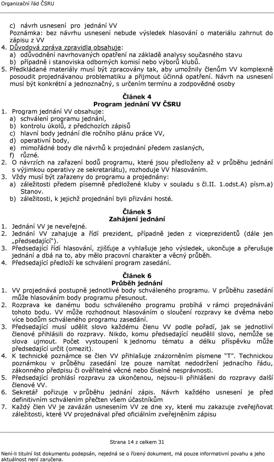 Předkládané materiály musí být zpracovány tak, aby umoţnily členům komplexně posoudit projednávanou problematiku a přijmout účinná opatření.