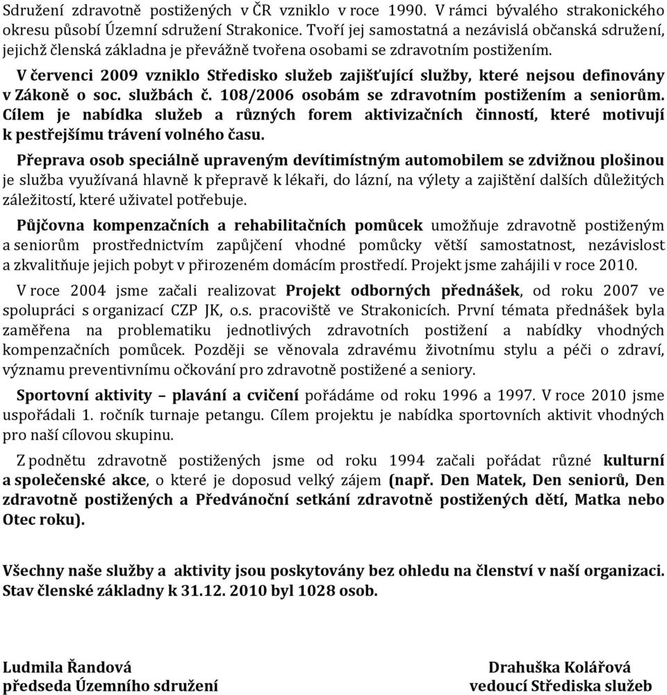 V červenci 2009 vzniklo Středisko služeb zajišťující služby, které nejsou definovány v Zákoně o soc. službách č. 108/2006 osobám se zdravotním postižením a seniorům.