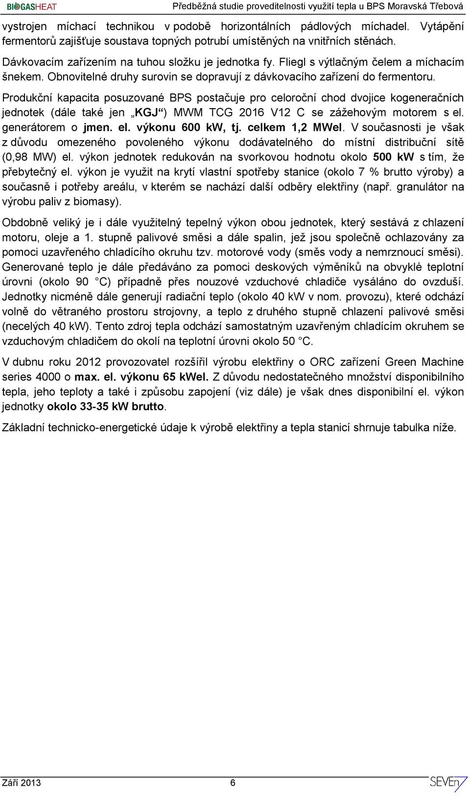Produkční kapacita posuzované BPS postačuje pro celoroční chod dvojice kogeneračních jednotek (dále také jen KGJ ) MWM TCG 2016 V12 C se zážehovým motorem s el. generátorem o jmen. el. výkonu 600 kw, tj.
