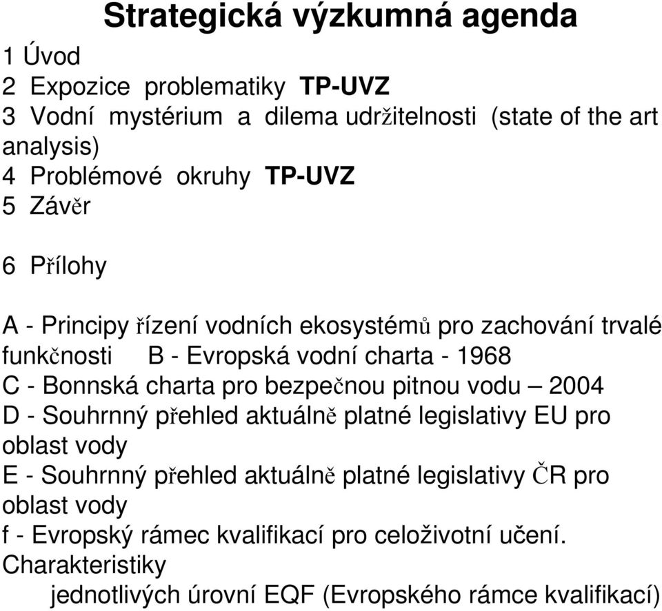 charta pro bezpečnou pitnou vodu 2004 D - Souhrnný přehled aktuálně platné legislativy EU pro oblast vody E - Souhrnný přehled aktuálně platné